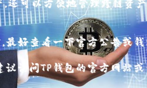 TP钱包（TokenPocket Wallet）是一款多功能的数字货币钱包，支持多种主流加密货币和代币。具体支持的币种数量会随着市场的变化和钱包的更新而变化，通常TP钱包支持的币种包括但不限于以下几类：

1. 主流数字货币
TP钱包一般会支持比特币（BTC）、以太坊（ETH）、瑞波币（XRP）等主流货币。这些币种在市场上具有较高的流通性和用户基础。

2. 各类代币
TP钱包还支持多种基于以太坊、EOS、TRON等区块链平台的代币。例如，ERC-20标准的代币（如USDT、LINK等）和BEP-20标准的代币。

3. 跨链支持
TP钱包的独特之处在于其支持多种区块链，这意味着用户不仅可以存储一条链上的资产，还可以方便地管理跨链资产。例如，通过TP钱包，用户可以在以太坊和TRON之间方便地进行资产转移。

4. 定期更新
TP钱包团队会定期更新支持的币种，以跟上市场发展的步伐。因此，用户在使用TP钱包前，最好查看一下官方公告或钱包界面的最新支持信息。

总之，TP钱包支持的币种种类繁多，适合不同需求的用户。若想要确认具体支持的币种，建议访问TP钱包的官方网站或查阅其最新的更新记录。