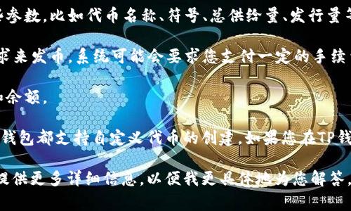 发币的具体流程和位置依赖于您所使用的钱包和区块链平台。不同的钱包平台可能有各自的发币机制和步骤。通常，以下是一些常见钱包平台上发币的基本步骤：

1. **确定平台**：首先，您需要确认使用的是哪种钱包（如TP钱包）。不同的钱包可能有不同的功能和界面。

2. **创建新币**：在一些钱包中，可能会有“创建新代币”或“发币”的选项。在TP钱包中，您需要找到相关的功能。

3. **定义参数**：在创建新币的过程中，您通常需要提供一些参数，比如代币名称、符号、总供给量、发行量等。

4. **确认并发布**：最后，确认所有信息无误后，可以提交请求来发币。系统可能会要求您支付一定的手续费。

5. **查询状态**：发布后，您可以在钱包中查看新币的状态和余额。

请注意，发币过程可能需要对应区块链的技术支持，并非所有钱包都支持自定义代币的创建。如果您在TP钱包中找不到相关选项，建议查看其官方文档或咨询客服支持。

如果您对如何在特定区块链钱包上发币有进一步的疑问，请提供更多详细信息，以便我更具体地为您解答。