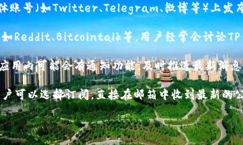 要查看TP钱包的公告，可以通过以下几种方式：

1. **官方网站**：访问TP钱包的官方网站，通常会有公告和最新动态的栏目。在这里，用户可以找到关于更新、新功能通知以及安全警告等信息。

2. **社交媒体**：TP钱包可能会在其官方的社交媒体账号（如Twitter、Telegram、微博等）上发布公告和新闻。关注这些账号可以及时获取最新信息。

3. **社区论坛**：在区块链和加密货币的相关社区，如Reddit、Bitcointalk等，用户经常会讨论TP钱包的最新消息和公告。

4. **APP内通知**：如果你已经下载并使用TP钱包，应用内可能会有通知功能，及时推送最新消息和公告。

5. **邮件订阅**：如果TP钱包提供邮件订阅服务，用户可以选择订阅，直接在邮箱中收到最新的公告和更新信息。

确保你查看的是官方渠道的信息，以避免误导。