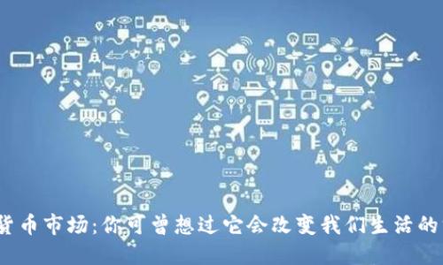 数字货币市场：你可曾想过它会改变我们生活的方式？