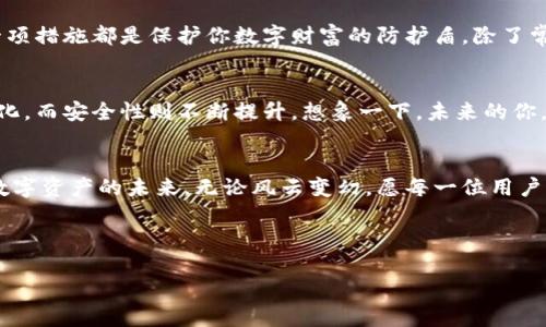 思考一个易于大众且的优质

  探索TP钱包：你的数字资产在哪里安全储存？ / 

关键词：

 guanjianci TP钱包, 数字资产, 钱包观察, 仓储安全 /guanjianci 

### 内容主体大纲

1. **引言：数字资产的时代**
   - 简述数字资产的崛起。
   - 个人财务管理的变化。

2. **什么是TP钱包？**
   - TP钱包的定义与背景。
   - TP钱包的功能概述。
   
3. **钱包观察的必要性**
   - 为什么需要观察和管理你的TP钱包。
   - 钱包观察的重要性与安全性。

4. **如何定位你的TP钱包**
   - TP钱包的安装与设置步骤。
   - 如何查看和监控钱包的状态。

5. **安全储存数字资产的最佳实践**
   - 保护你的TP钱包的安全秘诀。
   - 选择合适的存储模式（热钱包 vs. 冷钱包）。

6. **未来展望：数字资产的演变**
   - 数字钱包的未来趋势。
   - 更加安全和便利的存储方式。

7. **结论：拥抱数字资产的未来**
   - 重温TP钱包的优势。
   - 鼓励读者关注和管理自己的数字资产。

---

### 内容示例

引言：数字资产的时代
在信息技术飞速发展的今天，数字资产已经成为我们日常生活中不可或缺的一部分。就像一盒五彩缤纷的巧克力，每一种巧克力都代表着一个独特的价值。而我们的数字资产，正是每一种巧克力的具体体现，它们储存着我们的梦想、投资、甚至未来的各种可能性。

什么是TP钱包？
TP钱包，一款专为数字资产而生的智能钱包，犹如一艘航行于数字海洋的船只，帮助你在这片广阔而复杂的海域中安全航行。它不仅具有基本的数字资产存储功能，还具备交易、交换、查看市场行情等多重功能，旨在为每一位用户提供更加便捷和安全的使用体验。

钱包观察的必要性
在这片充满机遇与风险的数字资产海洋中，观察自己的TP钱包就如同随时监测气象变化，及时调整航向以避免风暴。在这数字化的时代，仅凭一时的侥幸是无法保障资产的安全，定期对钱包进行观察与管理显得尤为重要。你需要时刻了解自己的资产流动情况，确保每一笔投资都在稳妥的轨道上。

如何定位你的TP钱包
想要安全储存你的数字资产，首先要正确安装和设置TP钱包。就如同修建一座坚固的城堡，基础设施的搭建至关重要。安装TP钱包的步骤并不复杂，首先在官方平台下载应用程序，按照提示完成安装。接下来，设置一个强密码，并启用双重认证功能，为你的数字财富搭建好第一道安全防线。

安全储存数字资产的最佳实践
在数字资产管理中，安全永远是第一位的。就像與人分享一份美味的蛋糕，选择可信赖的人才能安心。从网络环境的保护，到定期备份私钥，每一项措施都是保护你数字财富的防护盾。除了常见的热钱包，冷钱包的选择也是一个不错的选择。冷钱包就像坚硬的保险箱，将你的资产锁在一个远离网络风险的空间，给予你无上的安全感。

未来展望：数字资产的演变
随着技术的进步，TP钱包也在不断演变。未来的数字钱包就像一位全能的管家，能够轻松管理你的各种资产。在这个过程中，用户体验将愈加简化，而安全性则不断提升。想象一下，未来的你，只需手指轻点，就能轻松处理所有数字交易，享受无与伦比的便利。

结论：拥抱数字资产的未来
正如一场精彩的演出，TP钱包绝对是你通往数字资产世界的重要道具。通过合理的观察与管理，让你的数字资产在这条航道上稳妥前行。拥抱数字资产的未来，无论风云变幻，愿每一位用户都能在这片海洋中寻找到属于自己的宝藏。

---

这样设计的内容不仅能够引起读者的兴趣，还能有效满足的需求，增加网页的曝光率和阅读量。