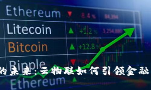 数字货币的未来：云物联如何引领金融革新之路？