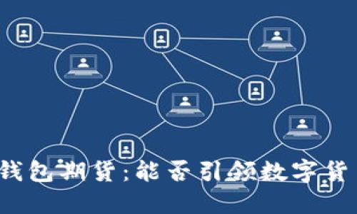 揭秘以太坊钱包期货：能否引领数字货币的新浪潮？
