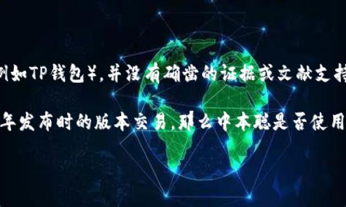 中本聪（Satoshi Nakamoto）是比特币的创造者，但关于他的真实身份和使用的具体技术工具，如钱包（例如TP钱包），并没有确凿的证据或文献支持。中本聪在创建比特币时使用了一种自定义的钱包软件，官方并没有明确说明他使用了哪个特定的钱包。

TP钱包是一种流行的数字货币钱包，支持多种加密货币的存储和管理，而中本聪的比特币最早是在2009年发布时的版本交易，那么中本聪是否使用了TP钱包并不是可以确认的。

总的来说，从历史记录来看，中本聪的身份和使用的工具仍然是一个谜。