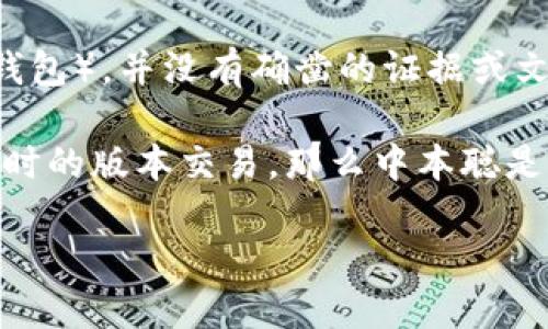 中本聪（Satoshi Nakamoto）是比特币的创造者，但关于他的真实身份和使用的具体技术工具，如钱包（例如TP钱包），并没有确凿的证据或文献支持。中本聪在创建比特币时使用了一种自定义的钱包软件，官方并没有明确说明他使用了哪个特定的钱包。

TP钱包是一种流行的数字货币钱包，支持多种加密货币的存储和管理，而中本聪的比特币最早是在2009年发布时的版本交易，那么中本聪是否使用了TP钱包并不是可以确认的。

总的来说，从历史记录来看，中本聪的身份和使用的工具仍然是一个谜。