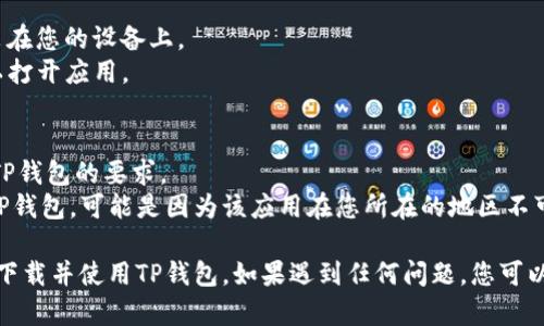 要在苹果设备上下载TP钱包（TP Wallet），请按照以下步骤操作：

### 步骤一：打开App Store
1. 在您的苹果设备上，找到并点击“App Store”图标。

### 步骤二：搜索TP钱包
1. 在App Store的底部，点击“搜索”选项。
2. 在搜索框中输入“TP钱包”或“TP Wallet”进行搜索。

### 步骤三：下载应用
1. 在搜索结果中找到TP钱包应用。
2. 点击“获取”或“下载”按钮（可能会显示云朵图标，如果您之前下载过）。
3. 如果系统要求，请输入您的Apple ID密码或使用面部识别/指纹识别进行验证。

### 步骤四：安装并打开应用
1. 下载完成后，应用会自动安装在您的设备上。
2. 找到TP钱包的图标，点击它以打开应用。

### 注意事项
- 确保您的设备系统版本满足TP钱包的要求。
- 如果在App Store中找不到TP钱包，可能是因为该应用在您所在的地区不可用。

通过以上步骤，您应该能够顺利下载并使用TP钱包。如果遇到任何问题，您可以检查网络连接或尝试重启设备。