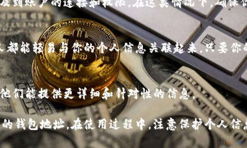 TP钱包（TokenPocket）是一种常用的区块链钱包，允许用户存储和管理不同类型的加密货币。如果你询问TP钱包是否可以查看登录地址，这通常指的是用户在钱包中使用的公钥或钱包地址。以下是一些相关的信息：

1. **查看钱包地址**：
   - 在TP钱包中，用户可以很容易找到自己的钱包地址。通常在首页或者账户设置中都会显示你的公钥（地址），这个地址是你接收加密货币的标识。

2. **安全性考虑**：
   - 理论上来说，如果你在TP钱包中绑定了其他的服务或使用某些功能，可能会涉及到账户的连接和权限。在这类情况下，确保你用的是安全的网络，不要在公共Wi-Fi下登录。

3. **隐私性**：
   - 区块链的透明性让人可以查看到某个地址的交易记录，但这并不意味着每个人都能轻易与你的个人信息关联起来。只要你的钱包地址没有和个人身份信息关联，隐私性是可以得到保障的。

4. **客服支持**：
   - 如果你对钱包的操作有疑问，建议查看TP钱包的官方网站或联系他们的客服。他们能提供更详细和针对性的信息。

总结来说，TP钱包本身是不会主动显示用户的登录地址，但用户可以方便地查看自己的钱包地址。在使用过程中，注意保护个人信息和资产安全。