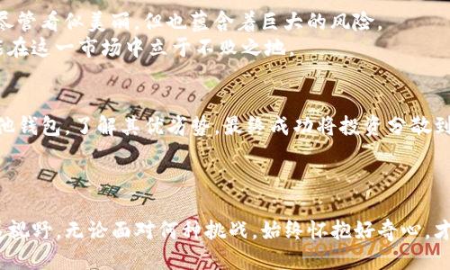 tit如果TP钱包无法收录代币，您还可以尝试哪些方案？/tit

TP钱包, 收录代币, 数字货币, 钱包使用/guanjianci

引言：数字货币的多样性与复杂性
在这个数字货币爆炸式增长的时代，钱包的选择与代币的收录成为了许多投资者关注的焦点。想象一下，数字货币市场就像一个令人眼花缭乱的集市，五颜六色的商品琳琅满目，但要找到心仪的代币，有时却像大海捞针一样困难。而TP钱包作为一个广受欢迎的数字货币钱包，有时却会面临无法收录某些新兴代币的困扰。当这种情况发生时，我们该如何应对？

第一部分：TP钱包的功能与优势
TP钱包以其简单易用、安全性高而受到了很多用户的青睐。它不仅支持多个主流和小众的数字货币，还是一个去中心化的钱包，用户可以自由地管理自己的资产。
正如一把多功能工具刀，TP钱包将多种功能汇聚在一起，极大地方便了用户的操作。但是，随着越来越多的代币进入市场，TP钱包的收录问题时常让人感到焦虑。

第二部分：为什么TP钱包无法收录代币？
TP钱包无法收录某些代币的原因多种多样。首先，可能是因为该代币还处于开发阶段，尚未被广泛认可。其次，有些代币可能没有完成所需的技术审核，也 возможно是因为代币的智能合约不够成熟。
这就像一位艺术家，还在创作过程中，尚未展露出她的作品，观众自然无法欣赏到她的作品。同样，如果代币没有达到一定的标准，TP钱包也无法将其纳入收录。在这种情况下，用户应当了解代币的基本信息，判断其是否值得投资。

第三部分：无法收录代币的应对措施
1. **寻找官方渠道**：首先，用户可以访问TP钱包的官方网站或社交媒体，查看关于代币收录的最新动态。就像是在问路，有时跟随明灯才能找到方向。
2. **考虑其他钱包**：如果TP钱包始终无法收录您希望投资的代币，不妨考虑其他钱包。就像有时候换个角度观察一幅画，可能会看到不同的美。
3. **参与社区讨论**：加入代币的社区，积极参与讨论，了解更多信息，甚至可能得知代币收录的最新进展。在这个过程中，您不仅能获取信息，还能交到志同道合的朋友。
4. **保持耐心**：最后，保持耐心。有些代币可能会在未来的某个时刻被TP钱包收录，正如等待花朵盛开，总需一些耐心。

第四部分：投资的风险与机遇
在投资数字货币时，尤其是在选择代币时，我们必须要有清晰的判断力。市场风云变幻，有些代币可能会迅速升值，也有可能瞬间贬值。这就像海洋中的浪潮，尽管看似美丽，但也蕴含着巨大的风险。
了解投资风险的同时，我们还要积极寻找机遇。就如同在遍布荆棘的道路上，总有花环在等待着勇敢的探险者。保持开放的心态，抓住每一个可能的机会，才能在这一市场中立于不败之地。

第五部分：个人经验分享
在我个人的投资旅程中，曾遇到过几次代币未被TP钱包收录的情况。起初，我感到沮丧，觉得自己失去了宝贵的投资机会。但是，在冷静下来后，我开始调研其他钱包，了解其优劣势，最终成功将投资分散到多个平台。
这就像一个人在迷雾中摸索前行，虽然前路未知，但只要信念坚定，总能找到出路。

结尾：不断学习与适应
在数字货币的世界里，变化才是唯一不变的真理。面对TP钱包无法收录代币的情况，我们不仅要寻找解决方案，更要不断学习和适应。在这个集市上，不断拓展视野，无论面对何种挑战，始终怀抱好奇心，才能在未来的投资旅程中稳步前行。