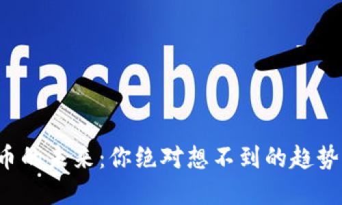 数字货币的未来：你绝对想不到的趋势与变革！
