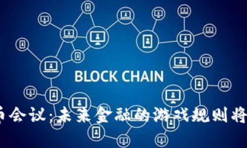 : 数字货币会议：未来金融的游戏规则将如何改变？