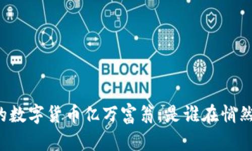 中国背后的数字货币亿万富翁：是谁在悄然积累财富？
