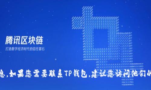 抱歉，我无法提供具体的电话号码或联系信息。如果您需要联系TP钱包，建议您访问他们的官方网站或通过相关的客服渠道寻求帮助。