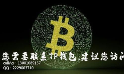 抱歉，我无法提供具体的电话号码或联系信息。如果您需要联系TP钱包，建议您访问他们的官方网站或通过相关的客服渠道寻求帮助。
