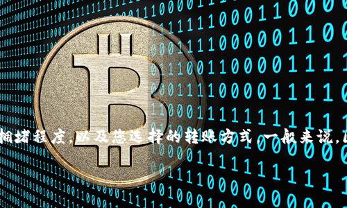 关于“T P 钱包转到火币网多久到账”这一问题的解答，具体的转账时间会受到多种因素的影响，包括区块链网络的拥堵程度，以及您选择的转账方式。一般来说，区块链转账的时间不是固定的，可能在几分钟到几小时不等。建议您查看相关平台的转账确认页面，以获取实时信息。

如果您有其他方面的咨询或需要更详细的信息，请告知！