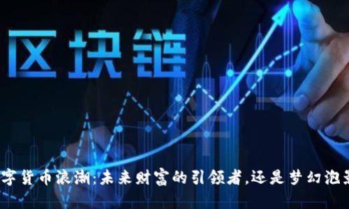 数字货币浪潮：未来财富的引领者，还是梦幻泡影？