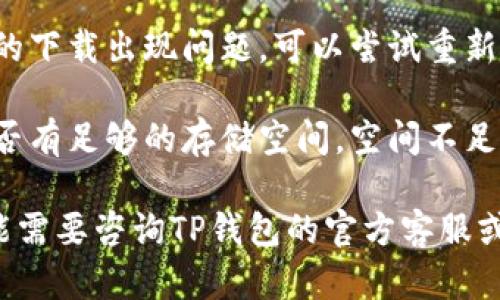 关于TP钱包安装不了的问题，你可以尝试以下几种解决方法：

1. **检查网络连接**：确保你的设备连接到稳定的互联网，可以试着切换Wi-Fi或移动数据。

2. **清除缓存**：前往设备设置，找到应用管理，清除Google Play商店或相应下载应用的缓存。

3. **更新系统**：确认你的手机系统是最新版本，有时老旧的系统可能导致应用无法安装。

4. **启用未知来源**：如果是从官方网站下载APK文件，确保在设置里允许安装来自未知来源的应用。

5. **重新下载和安装**：如果之前的下载出现问题，可以尝试重新下载TP钱包的最新版本。

6. **手机存储空间**：检查手机是否有足够的存储空间，空间不足可能导致安装失败。

如果以上方法都无法解决问题，可能需要咨询TP钱包的官方客服或访问他们的支持论坛获取帮助。