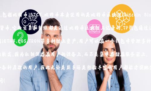 TP钱包（TokenPocket）支持多种区块链数字资产的管理，包括比特币（BTC）。比特币本身使用的是比特币区块链（Bitcoin Blockchain）。以下是一些关于TP钱包与比特币的相关信息：

1. **比特币区块链**：比特币是第一种去中心化的加密货币，它的交易和转账都是通过比特币区块链上记录的。TP钱包通过连接这一链来管理用户的比特币资产。

2. **多链支持**：TP钱包不仅支持比特币，还支持以太坊（ETH）、EOS、TRON等多种链上资产，用户可以在一个钱包中管理多种数字货币。

3. **安全性**：TP钱包提供私钥管理，用户的资产安全性较高，因为私钥保存在用户的设备上，而不是集中存储在服务器上。

4. **用户友好**：TP钱包的用户界面设计简洁直观，适合各种层次的用户，因此无论是新手还是经验丰富的用户都能方便地使用。

如果您有关于TP钱包或比特币的其他问题，欢迎随时询问！