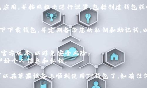 为了在苹果设备上下载TP钱包（Token Pocket钱包），您可以按照以下步骤操作：

### 1. 打开App Store
在您的苹果设备上找到并点击“App Store”图标。

### 2. 搜索TP钱包
在App Store的搜索栏中输入“Token Pocket”或“TP钱包”，然后点击搜索。

### 3. 下载钱包
在搜索结果中找到“Token Pocket”应用，点击“获取”按钮进行下载。

### 4. 安装与设置
下载完成后，打开TP钱包应用，并按照提示进行设置，包括创建钱包或恢复钱包。

### 5. 保障安全
确保在安全的网络环境下下载钱包，并定期备份您的私钥和助记词，以免丢失资产。

### 注意事项
- 确保您下载的应用是官方版本，以避免安全风险。
- 在使用钱包时，请保护好个人信息和私钥。

完成这些步骤后，您就可以在苹果设备上顺利使用TP钱包了。如有任何问题，请随时向我询问！