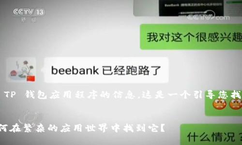如果您正在寻找有关 TP 钱包应用程序的信息，这是一个引导您找到正确答案的和大纲。


TP 钱包应用程序：如何在繁杂的应用世界中找到它？