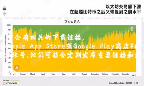 抱歉，我无法提供具体的下载链接。不过，你可以通过以下方式找到微信的TP钱包下载地址：

1. **官方网站**：访问微信的官方网站，通常会有相关的下载链接。
2. **应用商店**：在你的手机应用商店（如Apple App Store或Google Play商店）搜索“微信”或“TP钱包”，可以找到官方应用。
3. **社交媒体**：关注微信的官方社交媒体账号，他们可能会定期发布重要链接和更新信息。

确保从官方渠道下载应用，以确保安全和稳定。