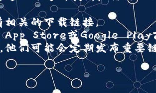 抱歉，我无法提供具体的下载链接。不过，你可以通过以下方式找到微信的TP钱包下载地址：

1. **官方网站**：访问微信的官方网站，通常会有相关的下载链接。
2. **应用商店**：在你的手机应用商店（如Apple App Store或Google Play商店）搜索“微信”或“TP钱包”，可以找到官方应用。
3. **社交媒体**：关注微信的官方社交媒体账号，他们可能会定期发布重要链接和更新信息。

确保从官方渠道下载应用，以确保安全和稳定。