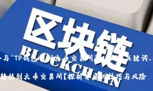 好的，我将为您设计一个与“TP钱包转到火币交易所”相关的、关键词、内容大纲以及主体内容。

如何轻松将TP钱包资产转移到火币交易所？探析背后的技巧与风险