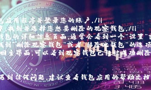 要删除TP钱包中的观察钱包，您可以按照以下步骤进行操作：

ol
    li打开TP钱包应用程序并登录您的账户。/li
    li在主界面中，找到并选择您想要删除的观察钱包。/li
    li进入观察钱包的详细信息页面，通常会看到一个“设置”或“管理”选项。/li
    li在设置中找到“删除观察钱包”或者“移除此钱包”的选项，点击确认。/li
    li完成后，返回主界面，可以看到观察钱包已经被成功删除。/li
/ol

如果您在过程中遇到任何问题，建议查看钱包应用的帮助文档或联系技术支持。