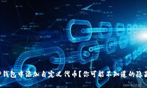 如何在TP钱包中添加自定义代币？你可能不知道的隐藏小技巧！