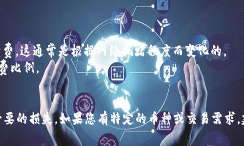 关于TP钱包转账手续费的具体数额和政策可能会因市场波动和网络状况而有所变化。建议您直接访问TP钱包的官方网站或相关的用户帮助中心，以获取最新的信息和具体的手续费详情。

一般来说，TP钱包的转账费用可能包括以下几个方面：

1. **网络手续费**：每当您进行转账时，区块链网络会收取一定的手续费，这通常是根据网络拥堵程度而变化的。
2. **交易金额**：某些钱包可能会根据您转账的金额设置不同的手续费比例。
3. **币种**：不同的数字货币，其转账手续费可能也不一样。

请注意，在进行任何转账时，务必确认手续费及其计算方式，以避免不必要的损失。如果您有特定的币种或交易需求，建议查看TP钱包的实际操作界面或联系客服以获取最准确的信息。