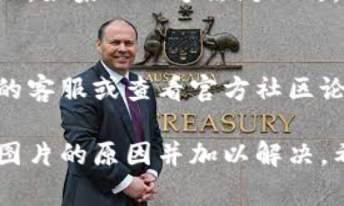 关于“TP钱包上传不了图片”的问题，可能有多种原因导致。以下是一些常见的原因及解决方案，希望能帮助到你：

### 1. 网络问题
网络不稳定或信号差可能导致上传失败。请确保你的设备连接到稳定的网络，可以尝试切换到Wi-Fi或使用移动数据。

### 2. 应用权限
TP钱包可能未获得必要的存储或相机权限。请检查应用的权限设置，确保TP钱包有权限访问相册和相机。

### 3. 文件格式或大小限制
某些应用对上传的图片格式（如JPEG, PNG）和大小（如5MB以下）有具体要求。请确认你上传的图片符合要求。

### 4. 应用版本
如果TP钱包的版本过旧，可能会出现未修复的bug，导致无法上传图片。建议检查应用商店，更新到最新版本。

### 5. 应用错误
偶尔，应用本身可能会出现bug，导致上传图片失败。如果以上方法均无效，可以尝试重启应用或设备，或者卸载重装TP钱包。

### 6. 客服支持
如果以上步骤都无法解决问题，建议联系TP钱包的客服或查看官方社区论坛，获取更多的支持和帮助。

通过以上分析，应该能找出导致TP钱包无法上传图片的原因并加以解决。希望能对你有所帮助！