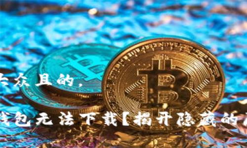 思考一个易于大众且的。

为什么你的TP钱包无法下载？揭开隐藏的原因与解决方案