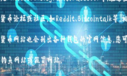 要查找TP钱包的官网，您可以通过以下几种方式：

1. **搜索引擎**：在Google、百度等搜索引擎中输入“TP钱包官网”或“TP Wallet official website”，通常在搜索结果的第一页就能找到官网链接。

2. **社交媒体**：查看TP钱包的官方社交媒体账号，如Twitter、Telegram或Facebook等，在这些平台上，通常会提供官网链接。

3. **加密货币论坛或社区**：访问一些著名的加密货币论坛或社区，如Reddit、Bitcointalk等，相关的讨论中可能会提及TP钱包的官方网站。

4. **区块链相关网站**：一些专业的区块链或加密货币网站也会列出各种钱包的官网信息，您可以通过这些渠道来确认TP钱包的官方网址。

无论采取哪种方式，确保点击的是官方链接，以避免钓鱼网站或假冒网站。