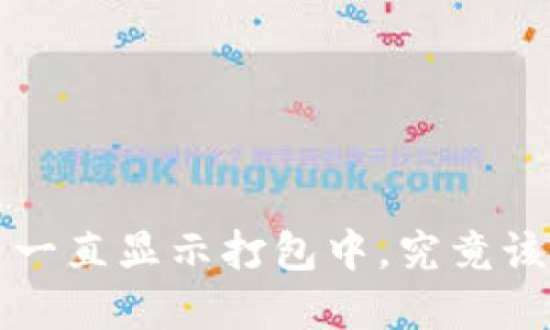 P钱包转出一直显示打包中，究竟该如何解决？