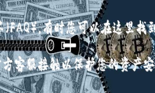 要联系TP钱包的人工客服，您可以按照以下步骤进行：

1. **访问官方网站**: 打开TP钱包的官方网站，通常在网站的底部会有“联系我们”或者“客服中心”的链接。

2. **社交媒体**: TP钱包可能在各大社交媒体平台上有官方账号，您可以通过这些平台联系他们的客服。

3. **应用内客服**: 如果您已经下载并使用TP钱包应用，您可以在应用内部寻找客服支持或在线聊天功能。

4. **社区支持**: 在一些加密货币论坛或社交平台，例如Reddit、Telegram等，您也可能找到TP钱包的官方支持群组，那里有其他用户或客服人员可以回答您的问题。

5. **FAQ和帮助中心**: 在TP钱包网站或应用中查看常见问题解答（FAQ），有时您可以在这里找到解决方案，或者找到联系客服的具体方式。

请注意保持警惕，不要通过非官方渠道提供您的私人信息，确保与官方客服接触以保护您的资产安全。
