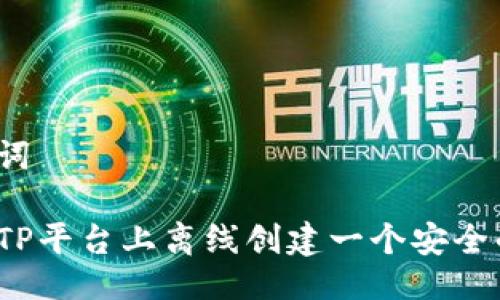 及关键词

如何在TP平台上离线创建一个安全的钱包？