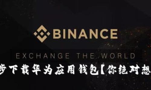 如何一步一步下载华为应用钱包？你绝对想不到的技巧！