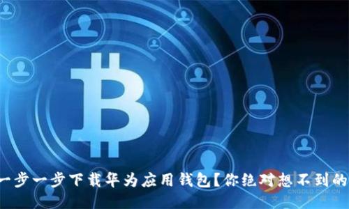 如何一步一步下载华为应用钱包？你绝对想不到的技巧！