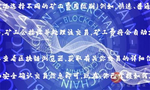 使用TP钱包（TokenPocket）进行加密货币交易时，矿工费是交易中不可避免的一部分。矿工费用于激励矿工处理和确认区块链上的交易。这使得交易能够快速、安全地完成。下面是使用TP钱包支付矿工费的步骤:

步骤一：下载并安装TP钱包
首先，确保你已经在你的手机或电脑上下载并安装了TP钱包应用。你可以从官方网站或应用商店中获取最新版本，以确保安全性和可用性。

步骤二：创建或导入钱包
如果你是新用户，可以按照应用中的提示创建一个新的钱包。需要注意的是，记得妥善保管助记词，以免丢失。如果你已经有了钱包，可以选择导入你的钱包地址。

步骤三：充值钱包
在进行任何交易之前，确保你的钱包里有足够的加密货币来覆盖交易的矿工费。TP钱包支持多种加密货币，可以通过其他平台转账到你的TP钱包地址。

步骤四：发起交易
点击“发送”或“转账”按钮，输入接收方的地址、转账金额等信息。系统会自动计算并显示交易的矿工费。

步骤五：确认矿工费
在确认交易之前，仔细查看系统提供的矿工费信息。在TP钱包中，你可以根据网络状况选择不同的矿工费用级别（例如，快速、普通、慢速）。选择合适的矿工费，可以帮助你平衡交易的速度与成本。

步骤六：完成交易
确认所有信息无误后，点击“发送”按钮，完成交易。你的交易将被广播到区块链网络，矿工会接收并处理该交易，矿工费将会自动支付。

步骤七：查看交易状态
你可以在钱包中查看交易记录，了解交易是否已成功完成。如果交易完成，你还可以查看区块链浏览器，获取有关你交易的详细信息。

总的来说，TP钱包支付矿工费的过程相对简单，只需注意余额、选择合适的矿工费和安全确认交易信息即可。现在，你已掌握如何在TP钱包中支付矿工费，开启你的加密货币交易旅程吧！