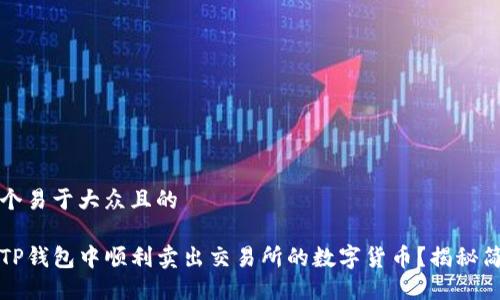 思考一个易于大众且的

如何在TP钱包中顺利卖出交易所的数字货币？揭秘简易流程