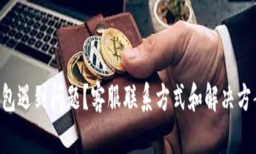 以太坊钱包遇到问题？客服联系方式和解决方案全解析！