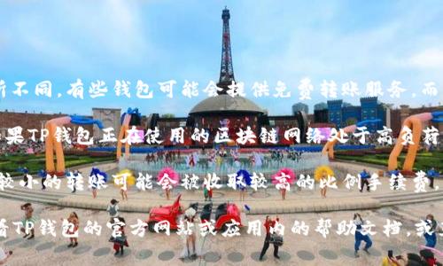 至于TP钱包内部转账是否需要手续费，这通常取决于以下几点：

1. **平台政策**：不同的区块链钱包或平台对内部转账的费用政策有所不同，有些钱包可能会提供免费转账服务，而有些则可能会收取一定的手续费。

2. **网络状态**：在区块链网络拥堵时，转账手续费可能会相应增加。如果TP钱包正在使用的区块链网络处于高负荷状态，可能需要支付更高的费用来优先处理您的交易。

3. **转账金额**：有些钱包对不同金额的转账设置了不同的费用标准，较小的转账可能会被收取较高的比例手续费。

要确定TP钱包在内部转账时是否收费，以及收费的具体金额，建议您查看TP钱包的官方网站或应用内的帮助文档，或直接联系客服了解最新信息。这样您可以获得最准确和最新的费用信息。