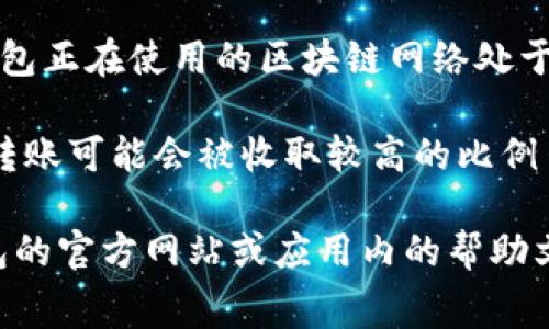 至于TP钱包内部转账是否需要手续费，这通常取决于以下几点：

1. **平台政策**：不同的区块链钱包或平台对内部转账的费用政策有所不同，有些钱包可能会提供免费转账服务，而有些则可能会收取一定的手续费。

2. **网络状态**：在区块链网络拥堵时，转账手续费可能会相应增加。如果TP钱包正在使用的区块链网络处于高负荷状态，可能需要支付更高的费用来优先处理您的交易。

3. **转账金额**：有些钱包对不同金额的转账设置了不同的费用标准，较小的转账可能会被收取较高的比例手续费。

要确定TP钱包在内部转账时是否收费，以及收费的具体金额，建议您查看TP钱包的官方网站或应用内的帮助文档，或直接联系客服了解最新信息。这样您可以获得最准确和最新的费用信息。