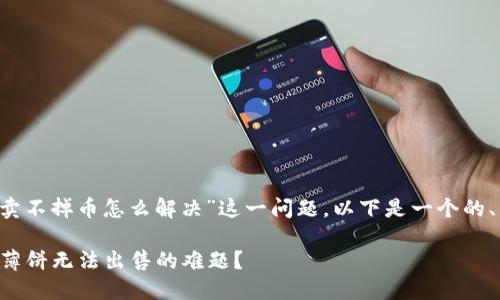 针对“t p钱包薄饼卖不掉币怎么解决”这一问题，以下是一个的、关键词和内容大纲：

如何解决TP钱包中薄饼无法出售的难题？