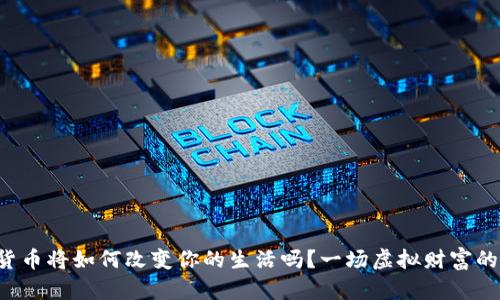 你想象过数字货币将如何改变你的生活吗？一场虚拟财富的革命即将来临！