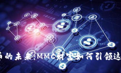 数字货币的未来：MMC财富如何引领这一潮流？