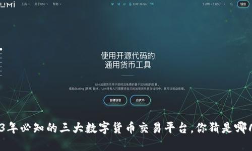 2023年必知的三大数字货币交易平台，你猜是哪几个？
