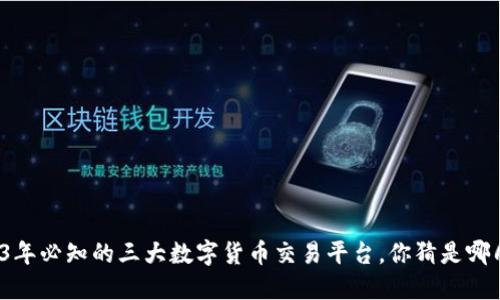 2023年必知的三大数字货币交易平台，你猜是哪几个？