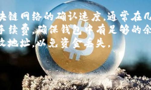 将狗狗币从TP钱包转到欧意（OKEx）的步骤如下。请确保在操作之前已经创建了欧意的账户，并做好狗狗币的接收地址。

### 转账步骤

1. **打开TP钱包**
   - 启动你的TP钱包应用，确保你已登录账户，并且有足够的狗狗币在钱包中。

2. **找到狗狗币**
   - 在TP钱包的主界面，查找并选择“狗狗币（DOGE）”选项。

3. **选择转账**
   - 点击“转账”选项，进入转账界面。

4. **输入欧意钱包地址**
   - 登录到你的欧意账户，找到狗狗币的充值页面，复制你的狗狗币接收地址。
   - 回到TP钱包，把复制的地址粘贴到转账界面中的地址栏。

5. **输入转账金额**
   - 输入你希望转账的狗狗币数量。

6. **检查信息**
   - 确认接收地址和转账金额无误后，可以选择添加备注（可选）。

7. **确认转账**
   - 点击“确认”或“发送”，系统会提示你进行确认，此时需要输入你的钱包密码或进行指纹验证。

8. **等待确认**
   - 提交后，狗狗币将被发送到欧意的指定地址，稍作等待即可在欧意账户中看到转账记录。

### 注意事项

- **网络确认时间**：转账的时间取决于区块链网络的确认速度，通常在几分钟到几个小时不等。
- **手续费**：请确认转账过程中需支付的手续费，确保钱包中有足够的余额。
- **双重检查地址**：在转账前再次确认接收地址，以免资金丢失。

如有任何疑问，请随时询问更多信息。