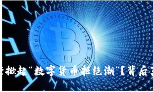 揭秘：哪些银行掀起“数字货币拒绝潮”？背后真相让人震惊！