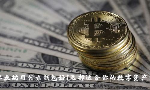 优质挖以太坊用什么钱包好？选择适合你的数字资产保护方案